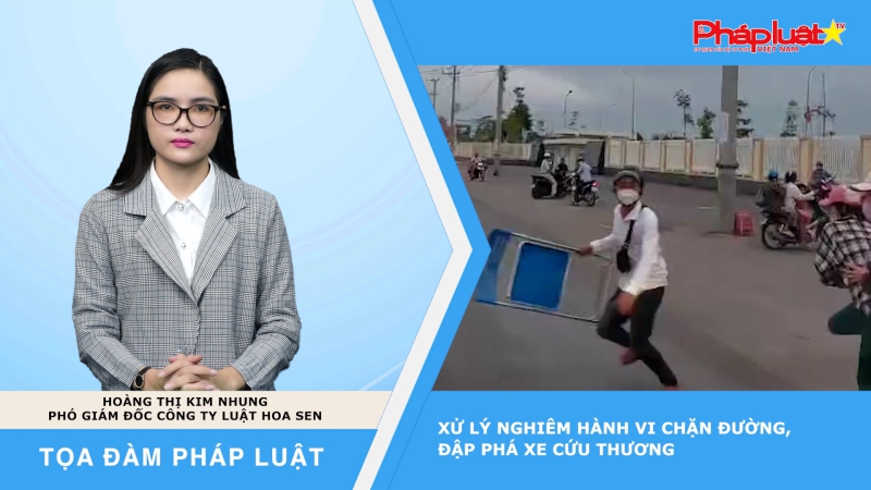 Tọa đàm Pháp Luật: Xử lý nghiêm hành vi chặn đường, đập phá xe cứu thương