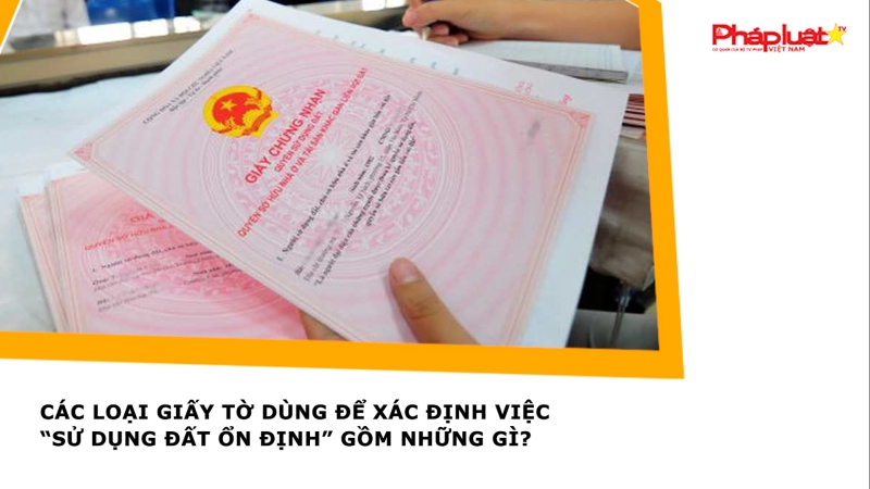 Các loại giấy tờ dùng để xác định việc “sử dụng đất ổn định” gồm những gì?
