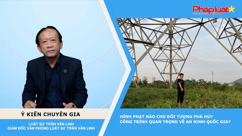 Thời sự Pháp luật: Hình phạt nào cho đối tượng phá hủy công trình quan trọng về an ninh quốc gia?