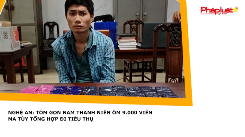 Nghệ An: Tóm gọn nam thanh niên ôm 9.000 viên ma túy tổng hợp đi tiêu thụ