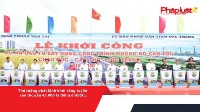 Thủ tướng phát lệnh khởi công tuyến cao tốc gần 45.000 tỷ đồng ở ĐBSCL