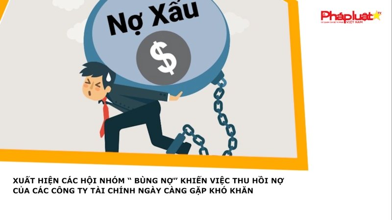 Xuất hiện các hội nhóm “Bùng nợ” khiến việc thu hồi nợ của các công ty tài chính ngày càng gặp khó khăn