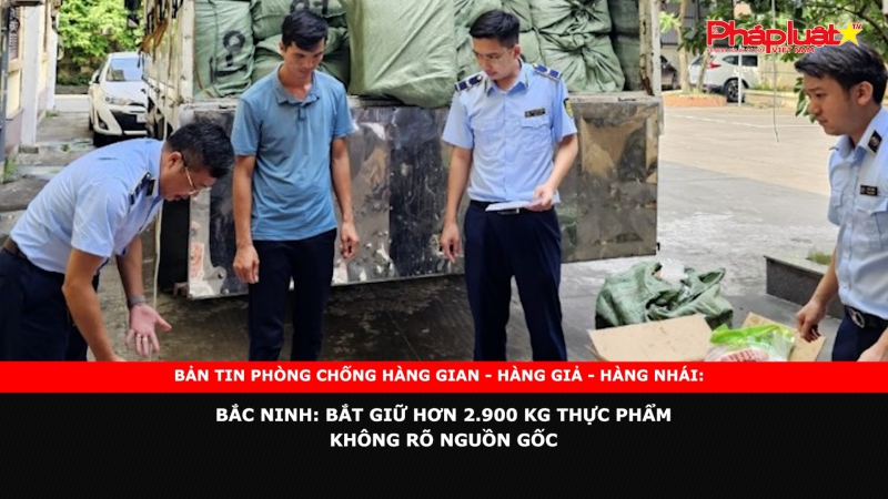 BẢN TIN PHÒNG CHỐNG HÀNG GIAN - HÀNG GIẢ - HÀNG NHÁI: Bắc Ninh: Bắt giữ hơn 2.900 kg thực phẩm không rõ nguồn gốc