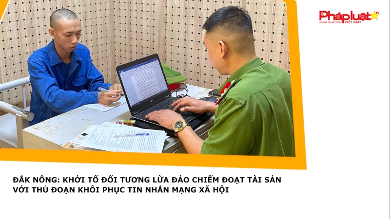 Đắk Nông: Khởi tố đối tương lừa đảo chiếm đoạt tài sản với thủ đoạn khôi phục tin nhắn mạng xã hội