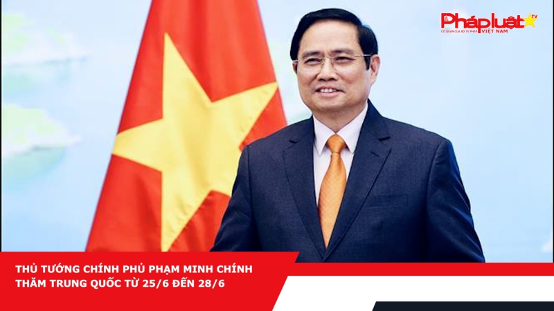 Thủ tướng Chính phủ Phạm Minh Chính thăm Trung Quốc từ 25/6 đến 28/6