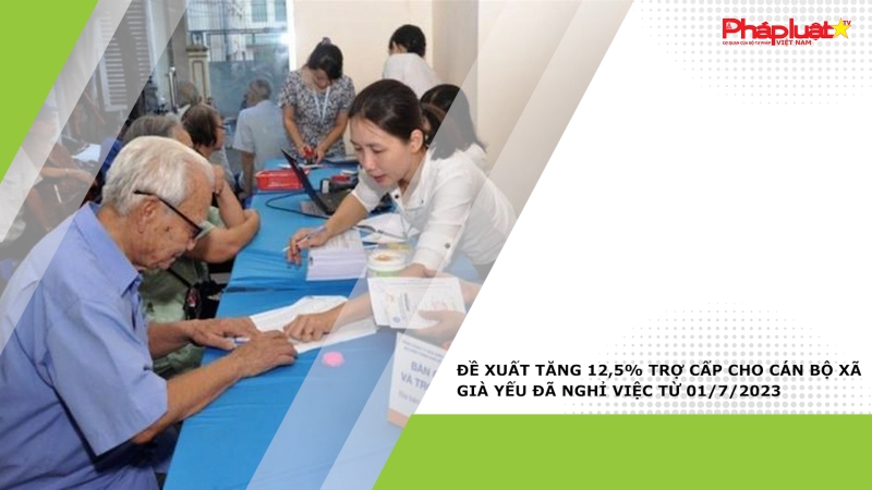 Đề xuất tăng 12,5% trợ cấp cho cán bộ xã già yếu đã nghỉ việc từ 01/7/2023