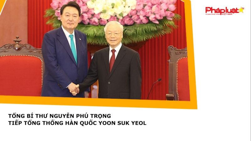 Tổng Bí thư Nguyễn Phú Trọng tiếp Tổng thống Hàn Quốc Yoon Suk Yeol