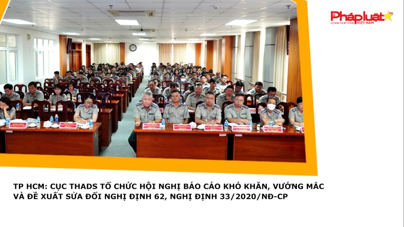 TP HCM: Cục THADS tổ chức Hội nghị báo cáo khó khăn, vướng mắc và đề xuất sửa đổi Nghị định 62, Nghị định 33/2020/NĐ-CP