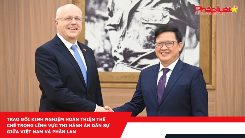 Trao đổi kinh nghiệm hoàn thiện thể chế trong lĩnh vực thi hành án dân sự giữa Việt Nam và Phần Lan