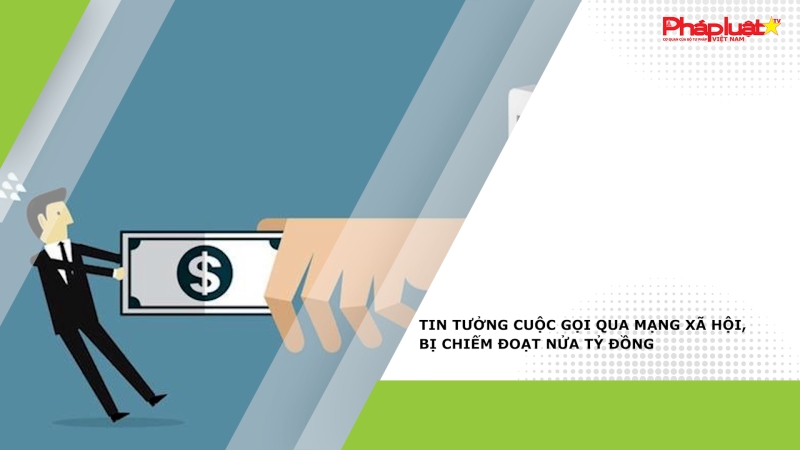 Tin tưởng cuộc gọi qua mạng xã hội, bị chiếm đoạt nửa tỷ đồng