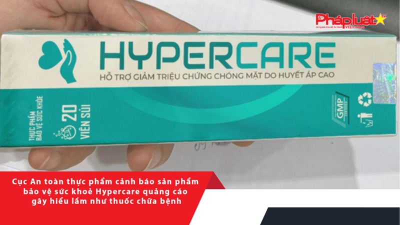 Cục An toàn thực phẩm cảnh báo sản phẩm bảo vệ sức khoẻ Hypercare quảng cáo gây hiểu lầm như thuốc chữa bệnh