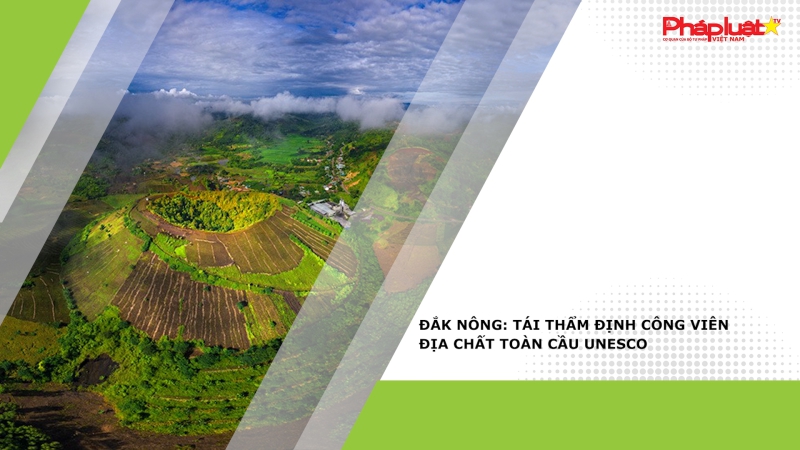 Đắk Nông: Tái thẩm định Công viên địa chất toàn cầu UNESCO