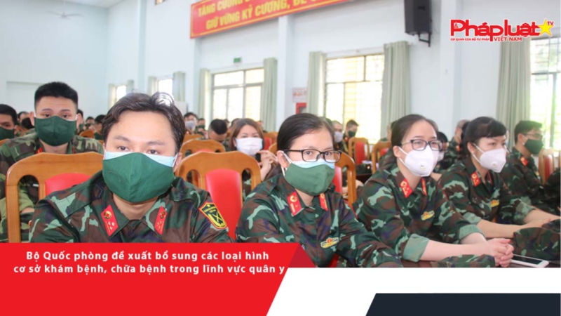 Bộ Quốc phòng đề xuất bổ sung các loại hình cơ sở khám bệnh, chữa bệnh trong lĩnh vực quân y