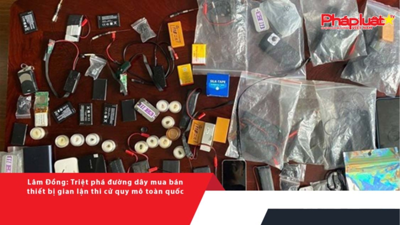 Lâm Đồng: Triệt phá đường dây mua bán thiết bị gian lận thi cử quy mô toàn quốc