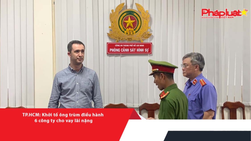 TP.HCM: Khởi tố chủ doanh nghiệp người nước ngoài điều hành 6 công ty cho vay lãi nặng