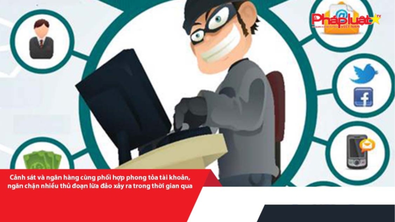 Cảnh sát và ngân hàng cùng phối hợp phong tỏa tài khoản, ngăn chặn nhiều thủ đoạn lừa đảo xảy ra trong thời gian qua