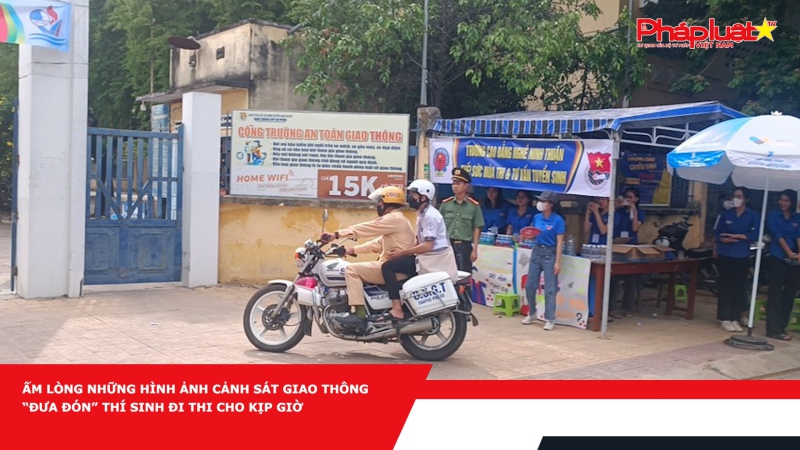 Ấm lòng những hình ảnh cảnh sát giao thông “đưa đón” thí sinh đi thi cho kịp giờ
