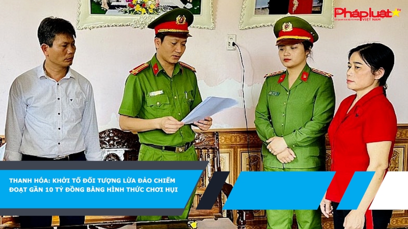 Thanh Hóa: Khởi tố đối tượng lừa đảo chiếm đoạt gần 10 tỷ đồng bằng hình thức chơi hụi