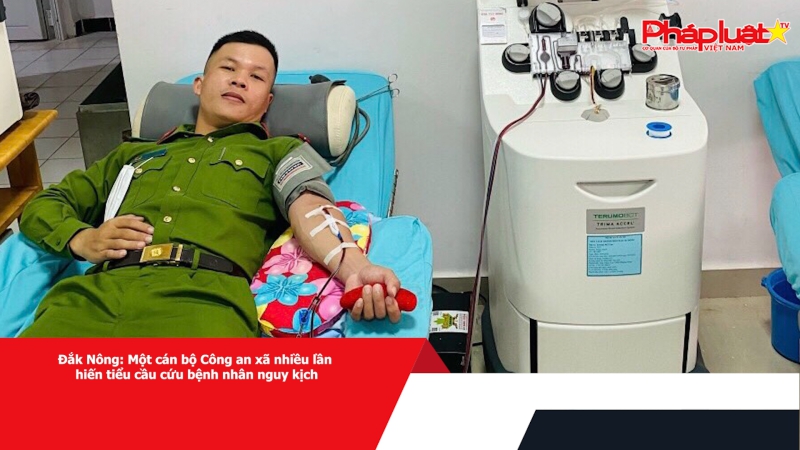 Đắk Nông: Một cán bộ Công an xã nhiều lần hiến tiểu cầu cứu bệnh nhân nguy kịch