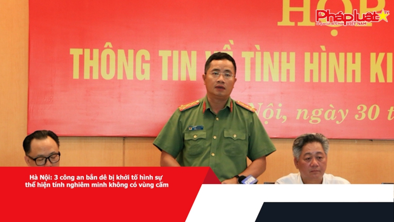 Hà Nội: 3 công an bắn dê bị khởi tố hình sự thể hiện tính nghiêm minh không có vùng cấm