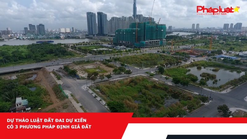 Dự thảo Luật Đất đai dự kiến có 3 phương pháp định giá đất