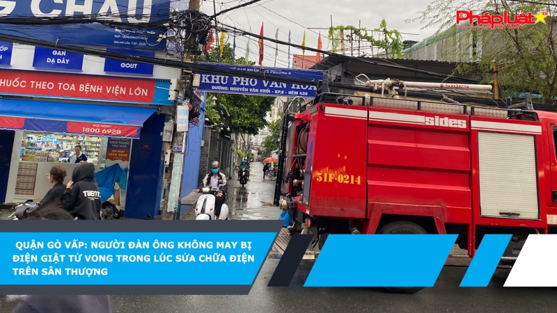 Quận Gò Vấp: người đàn ông không may bị điện giật tử vong trong lúc sửa chữa điện trên sân thượng