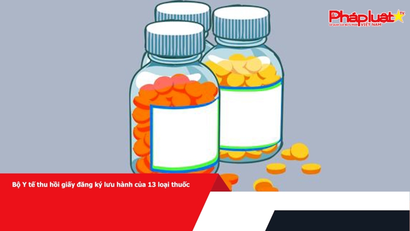 Bộ Y tế thu hồi giấy đăng ký lưu hành của 13 loại thuốc