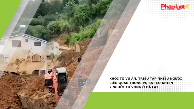 Khởi tố vụ án, triệu tập nhiều người liên quan trong vụ sạt lở khiến 2 người tử vong ở Đà Lạt