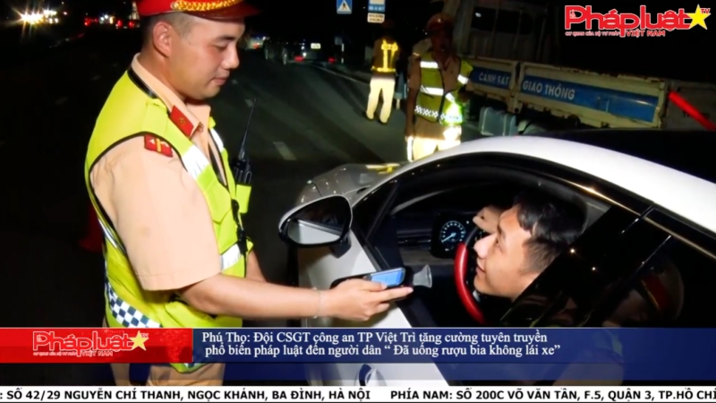 Phú Thọ: Đội CSGT công an TP Việt Trì tăng cường tuyên truyền phổ biến pháp luật đến người dân “ Đã uống rượu bia không lái xe”