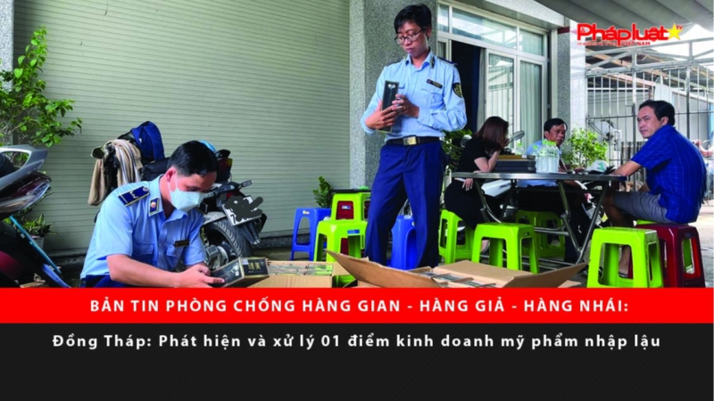 BẢN TIN PHÒNG CHỐNG HÀNG GIAN - HÀNG GIẢ - HÀNG NHÁI: Đồng Tháp: Phát hiện và xử lý 01 điểm kinh doanh mỹ phẩm nhập lậu