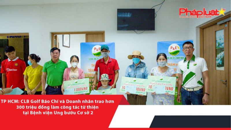 TP HCM: CLB Golf Báo Chí và Doanh nhân trao hơn 300 triệu đồng làm công tác từ thiện tại Bệnh viện Ung bướu Cơ sở 2