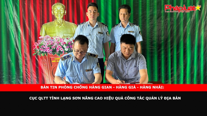 BẢN TIN PHÒNG CHỐNG HÀNG GIAN - HÀNG GIẢ - HÀNG NHÁI: Cục QLTT tỉnh Lạng Sơn nâng cao hiệu quả công tác Quản lý địa bàn