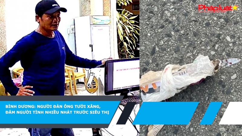 Bình Dương: Người đàn ông tưới xăng, đâm người tình nhiều nhát trước siêu thị