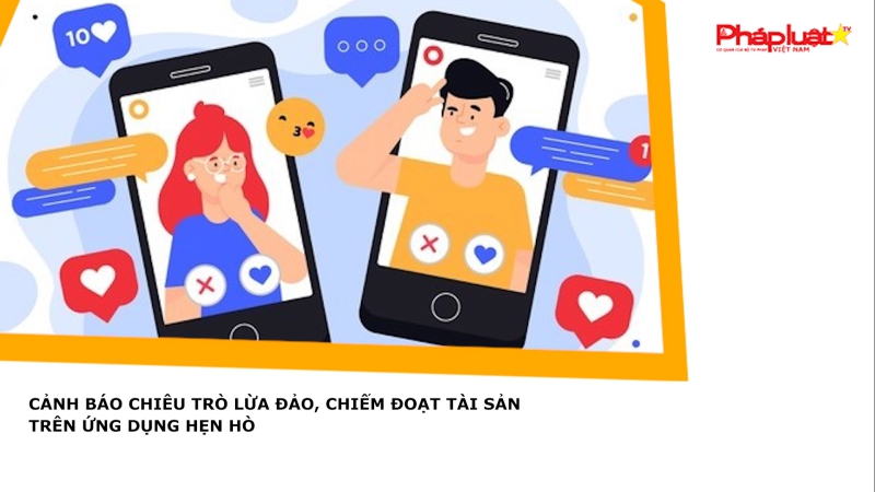 Cảnh báo chiêu trò lừa đảo, chiếm đoạt tài sản trên ứng dụng hẹn hò