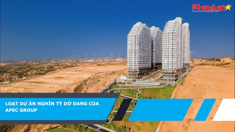 Loạt dự án nghìn tỷ dở dang của Apec Group