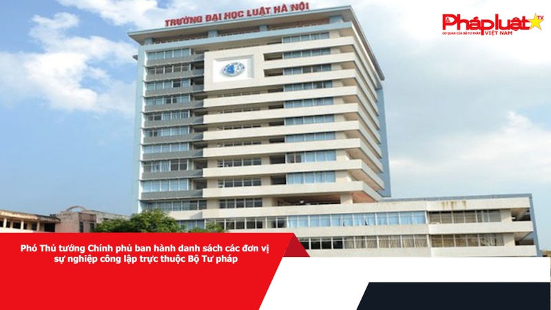 Phó Thủ tướng Chính phủ ban hành danh sách các đơn vị sự nghiệp công lập trực thuộc Bộ Tư pháp