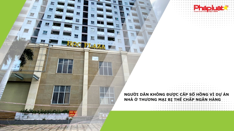 Người dân không được cấp sổ hồng vì dự án nhà ở thương mại bị thế chấp ngân hàng