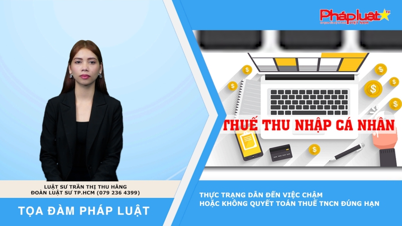 Tọa đàm Pháp luật: Thực trạng dẫn đến việc chậm hoặc không quyết toán thuế TNCN đúng hạn