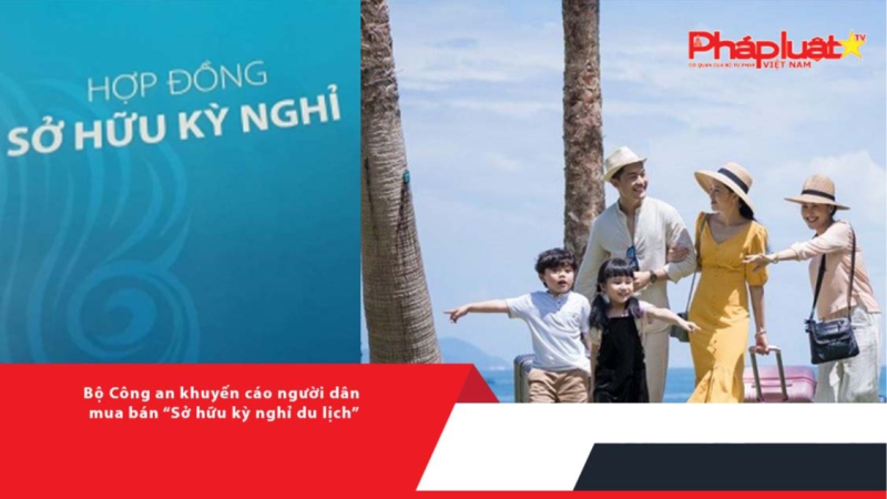 Bộ Công an khuyến cáo người dân mua bán “Sở hữu kỳ nghỉ du lịch”