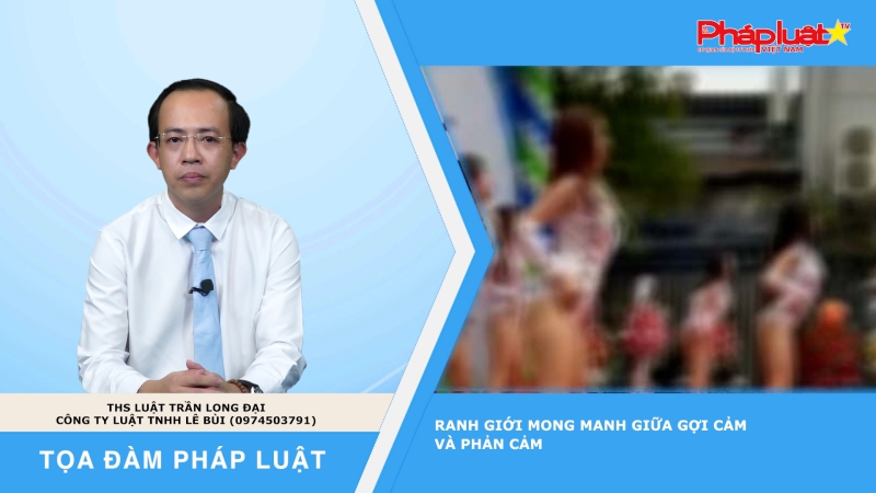 Tọa đàm Pháp luật: Ranh giới mong manh giữa gợi cảm và phản cảm