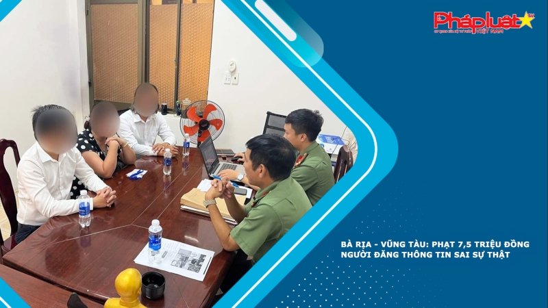 Bà Rịa - Vũng Tàu: Phạt 7,5 triệu đồng người đăng thông tin sai sự thật