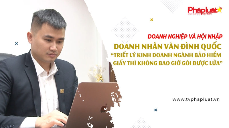 Doanh nhân Văn Đình Quốc: “Triết lý kinh doanh ngành bảo hiểm: Giấy thì không bao giờ gói được lửa”