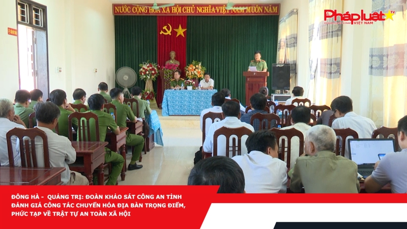 Đông Hà - Quảng Trị: Đoàn khảo sát Công an tỉnh đánh giá công tác chuyển hóa địa bàn trọng điểm, phức tạp về trật tự an toàn xã hội