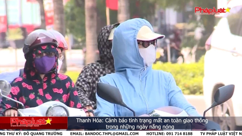 Thanh Hóa: Cảnh báo tình trạng mất an toàn giao thông trong những ngày nắng nóng