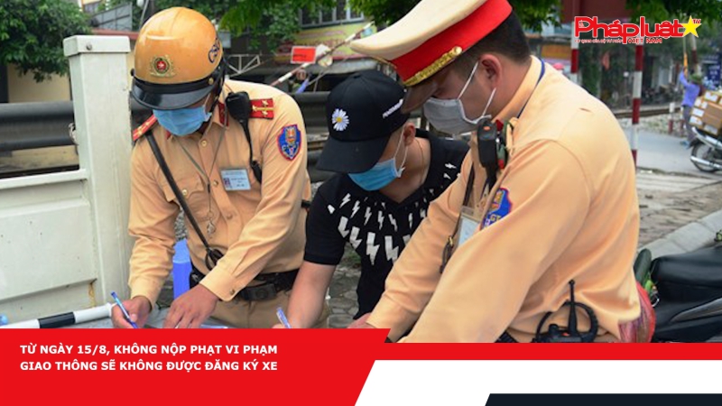 Từ ngày 15/8, không nộp phạt vi phạm giao thông sẽ không được đăng ký xe
