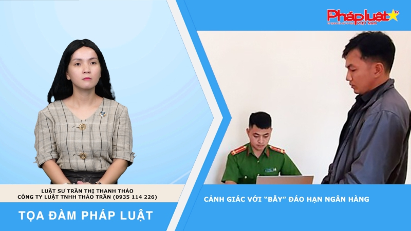 Tọa đàm Pháp luật: Cảnh giác với “bẫy” đáo hạn ngân hàng