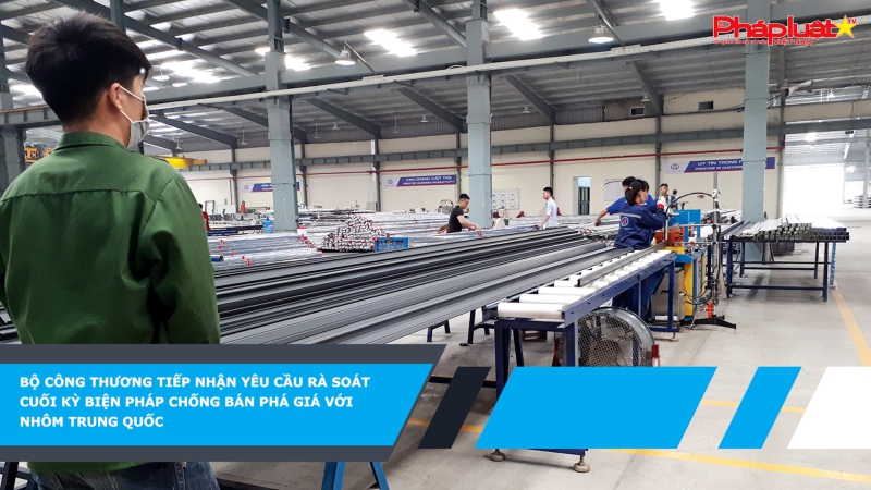 Bộ Công Thương tiếp nhận yêu cầu rà soát cuối kỳ biện pháp chống bán phá giá với nhôm Trung Quốc