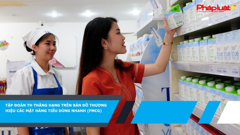 Tập đoàn TH thăng hạng trên bản đồ thương hiệu Các mặt hàng tiêu dùng nhanh (FMCG)