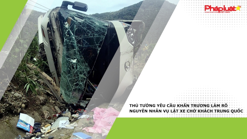 Thủ tướng yêu cầu khẩn trương làm rõ nguyên nhân vụ lật xe chở khách Trung Quốc