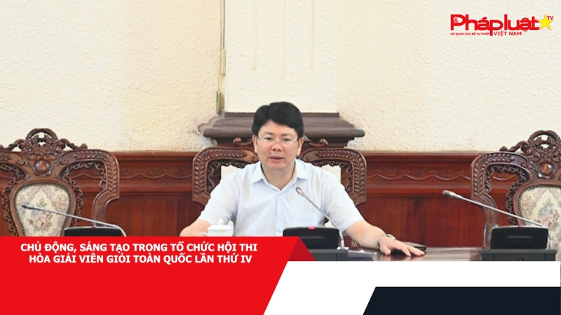 Chủ động, sáng tạo trong tổ chức Hội thi Hòa giải viên giỏi toàn quốc lần thứ IV